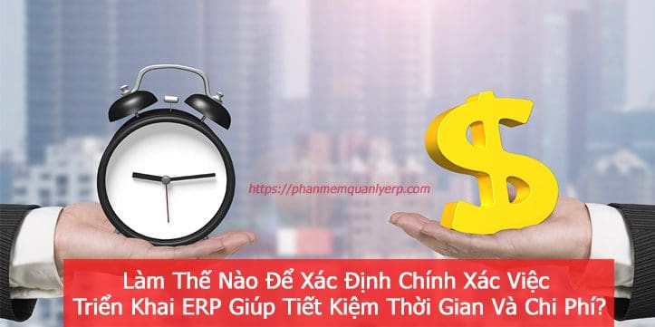 lam-the-nao-de-xac-dinh-chinh-xac-viec-trien-khai-erp-giup-tiet-kiem-thoi-gian-va-chi-phi